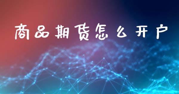 商品期货怎么开户_https://wap.lcpcjs.com_美股行情_第1张