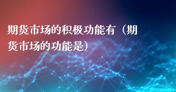期货市场的积极功能有（期货市场的功能是）_https://wap.lcpcjs.com_全球经济_第1张