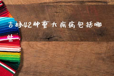 吉林42种重大疾病包括哪些_https://wap.lcpcjs.com_美股行情_第1张