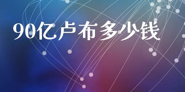 90亿卢布多少钱_https://wap.lcpcjs.com_外汇市场_第1张
