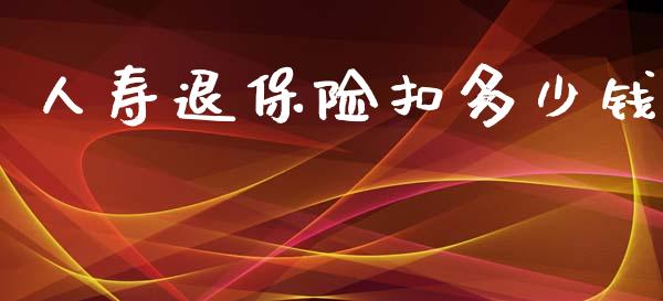 人寿退保险扣多少钱_https://wap.lcpcjs.com_股港行情_第1张