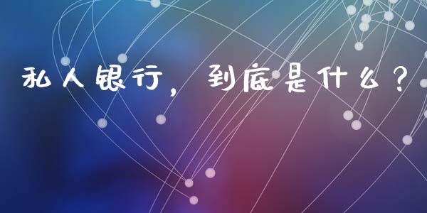 私人银行，到底是什么？_https://wap.lcpcjs.com_全球经济_第1张