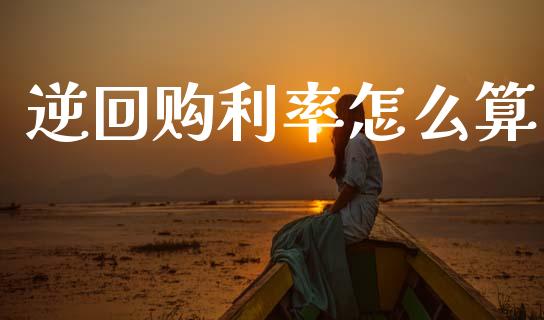 逆回购利率怎么算_https://wap.lcpcjs.com_股港行情_第1张