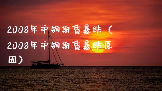 2008年沪铜期货暴跌（2008年沪铜期货暴跌原因）_https://wap.lcpcjs.com_股港行情_第1张