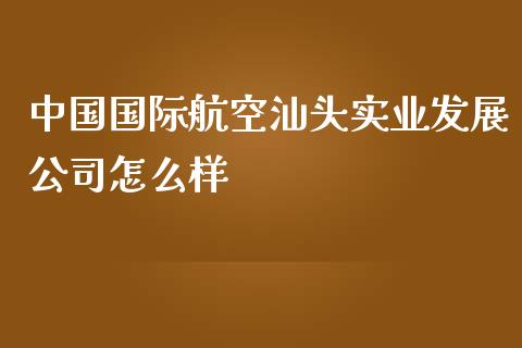 中国国际航空汕头实业发展公司怎么样_https://wap.lcpcjs.com_外汇市场_第1张