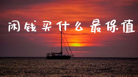 闲钱买什么最保值_https://wap.lcpcjs.com_全球经济_第1张