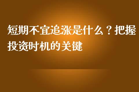 短期不宜追涨是什么？把握投资时机的关键_https://wap.lcpcjs.com_全球经济_第1张