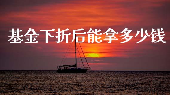 基金下折后能拿多少钱_https://wap.lcpcjs.com_全球经济_第1张