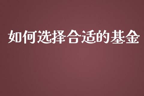 如何选择合适的基金_https://wap.lcpcjs.com_美股行情_第1张