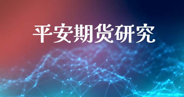 平安期货研究_https://wap.lcpcjs.com_外汇市场_第1张