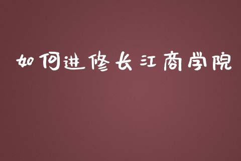如何进修长江商学院_https://wap.lcpcjs.com_股港行情_第1张