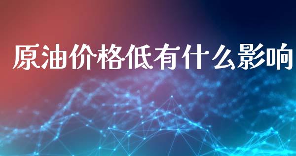 原油价格低有什么影响_https://wap.lcpcjs.com_美股行情_第1张