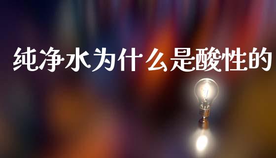 纯净水为什么是酸性的_https://wap.lcpcjs.com_股港行情_第1张
