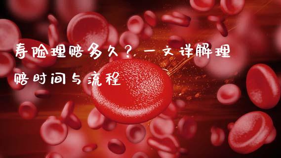 寿险理赔多久？一文详解理赔时间与流程_https://wap.lcpcjs.com_外汇市场_第1张