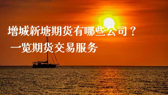 增城新塘期货有哪些公司？ 一览期货交易服务_https://wap.lcpcjs.com_全球经济_第1张