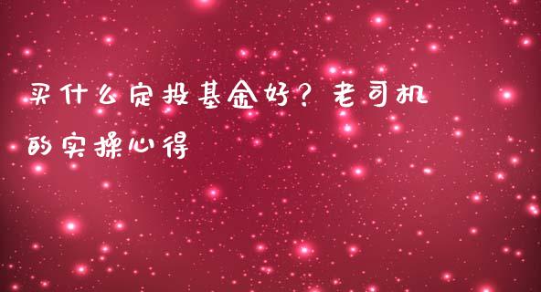 买什么定投基金好？老司机的实操心得_https://wap.lcpcjs.com_美股行情_第1张