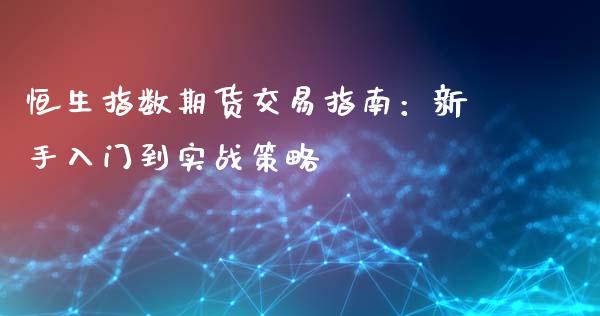 恒生指数期货交易指南：新手入门到实战策略_https://wap.lcpcjs.com_股港行情_第1张
