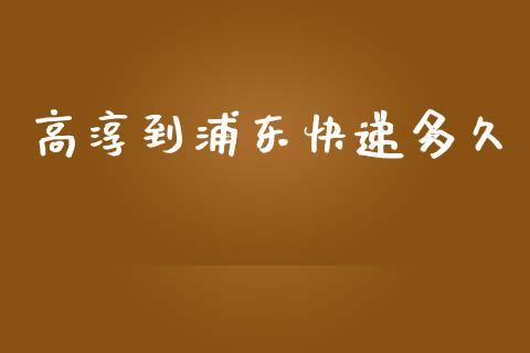 高淳到浦东快递多久_https://wap.lcpcjs.com_全球经济_第1张