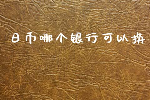 日币哪个银行可以换_https://wap.lcpcjs.com_外汇市场_第1张