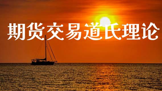 期货交易道氏理论_https://wap.lcpcjs.com_全球经济_第1张
