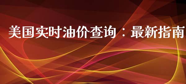 美国实时油价查询：最新指南_https://wap.lcpcjs.com_美股行情_第1张