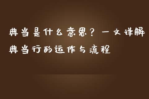 典当是什么意思？一文详解典当行的运作与流程_https://wap.lcpcjs.com_全球经济_第1张