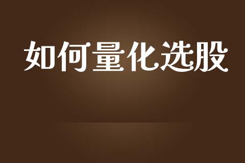 如何量化选股_https://wap.lcpcjs.com_外汇市场_第1张