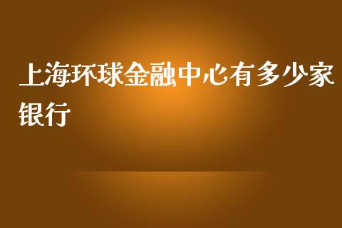 上海环球金融中心有多少家银行_https://wap.lcpcjs.com_外汇市场_第1张
