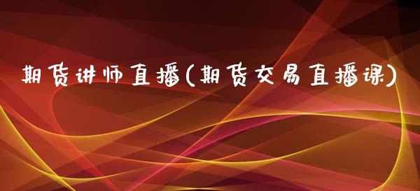 期货讲师直播(期货交易直播课)_外汇市场_第1张_全球经济_美股行情_外汇市场_股港行情 期货讲师直播(期货交易直播课)_https://wap.lcpcjs.com_外汇市场_第1张