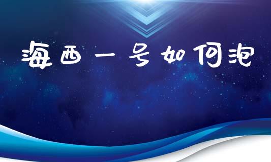 海西一号如何泡_https://wap.lcpcjs.com_外汇市场_第1张