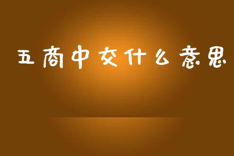 五商中交什么意思_https://wap.lcpcjs.com_全球经济_第1张