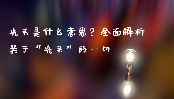光头是什么意思？全面解析关于“光头”的一切_https://wap.lcpcjs.com_美股行情_第1张