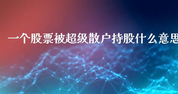 一个股票被超级散户持股什么意思_https://wap.lcpcjs.com_股港行情_第1张