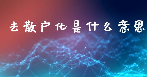 去散户化是什么意思_https://wap.lcpcjs.com_外汇市场_第1张