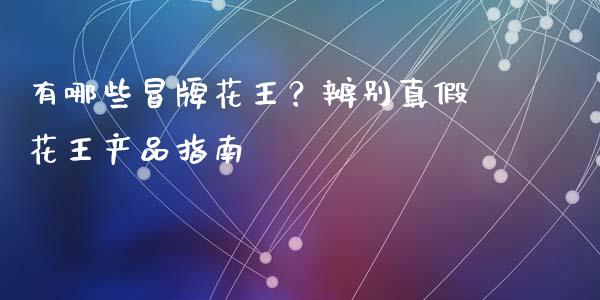 有哪些冒牌花王？辨别真假花王产品指南_https://wap.lcpcjs.com_外汇市场_第1张