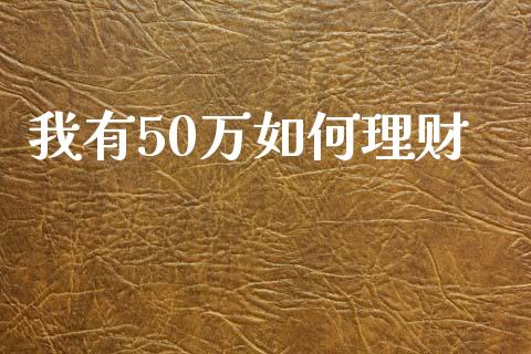 我有50万如何理财_https://wap.lcpcjs.com_全球经济_第1张