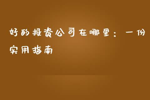 好的投资公司在哪里：一份实用指南_https://wap.lcpcjs.com_股港行情_第1张