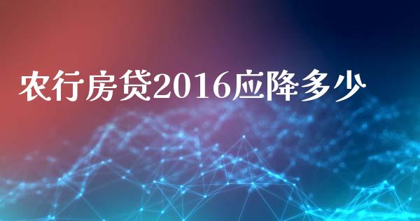 农行房贷2016应降多少_https://wap.lcpcjs.com_股港行情_第1张