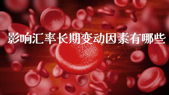 影响汇率长期变动因素有哪些_https://wap.lcpcjs.com_股港行情_第1张