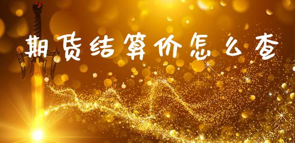 期货结算价怎么查_https://wap.lcpcjs.com_全球经济_第1张