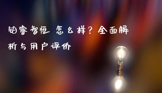 铂睿智恒 怎么样？全面解析与用户评价_https://wap.lcpcjs.com_股港行情_第1张