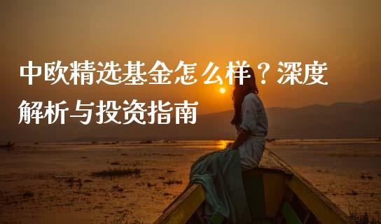 中欧精选基金怎么样？深度解析与投资指南_https://wap.lcpcjs.com_全球经济_第1张