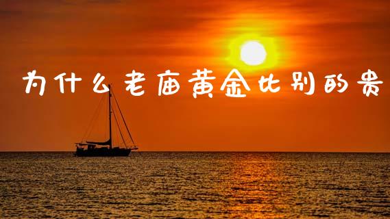为什么老庙黄金比别的贵_https://wap.lcpcjs.com_外汇市场_第1张