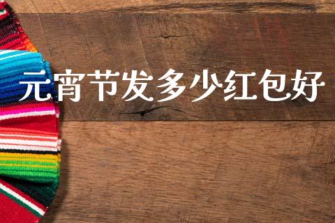 元宵节发多少红包好_https://wap.lcpcjs.com_外汇市场_第1张