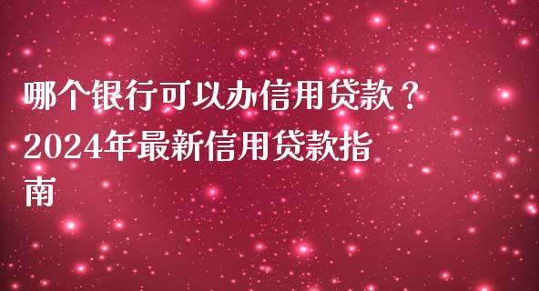 哪个银行可以办信用贷款？2024年最新信用贷款指南_https://wap.lcpcjs.com_美股行情_第1张