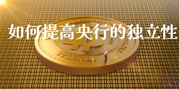 如何提高央行的独立性_https://wap.lcpcjs.com_外汇市场_第1张