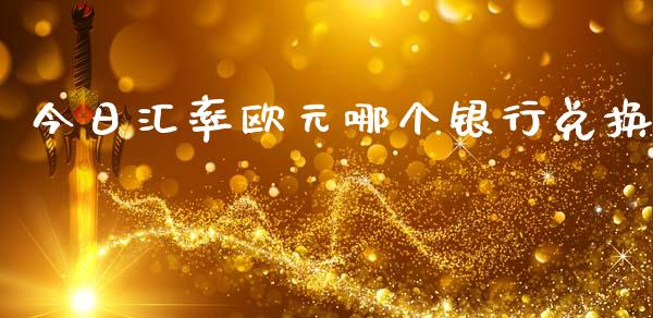 今日汇率欧元哪个银行兑换_https://wap.lcpcjs.com_外汇市场_第1张