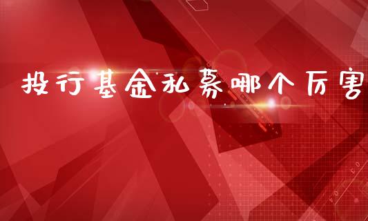 投行基金私募哪个厉害_https://wap.lcpcjs.com_股港行情_第1张
