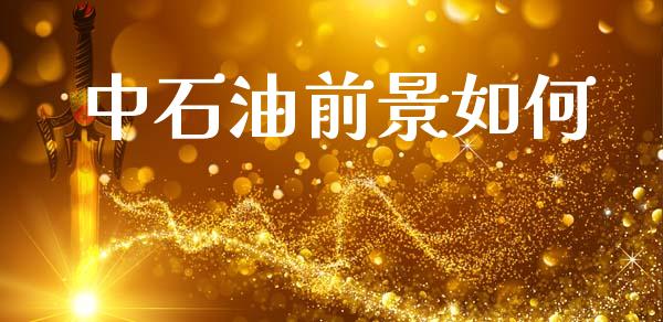 中石油前景如何_https://wap.lcpcjs.com_全球经济_第1张