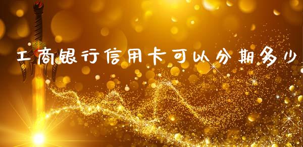 工商银行信用卡可以分期多少_https://wap.lcpcjs.com_外汇市场_第1张